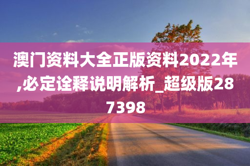 澳门资料大全正版资料2022年,必定诠释说明解析_超级版287398