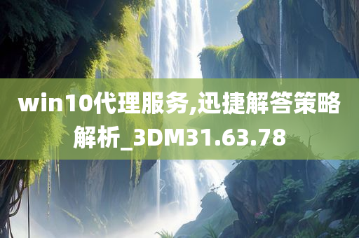 win10代理服务,迅捷解答策略解析_3DM31.63.78