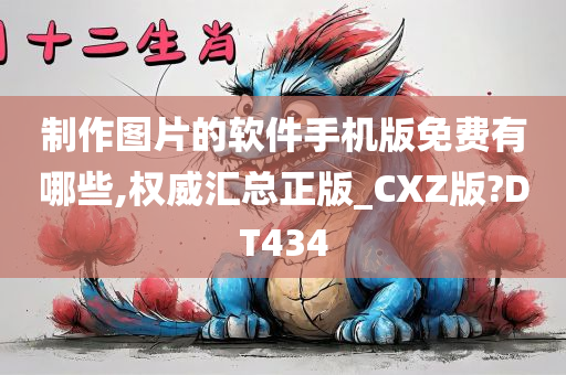 制作图片的软件手机版免费有哪些,权威汇总正版_CXZ版?DT434