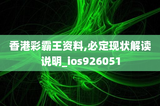 香港彩霸王资料,必定现状解读说明_ios926051