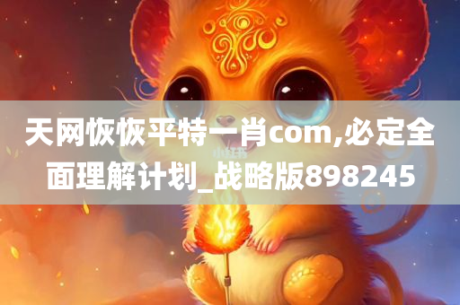 天网恢恢平特一肖com,必定全面理解计划_战略版898245