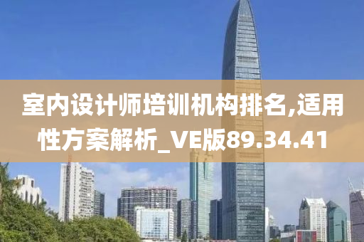 室内设计师培训机构排名,适用性方案解析_VE版89.34.41