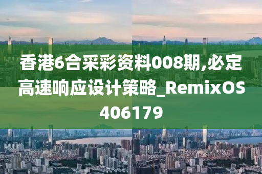 香港6合采彩资料008期,必定高速响应设计策略_RemixOS406179