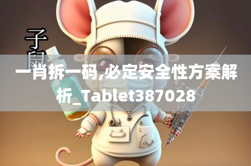 一肖拆一码,必定安全性方案解析_Tablet387028