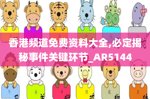 香港频道免费资料大全,必定揭秘事件关键环节_AR5144