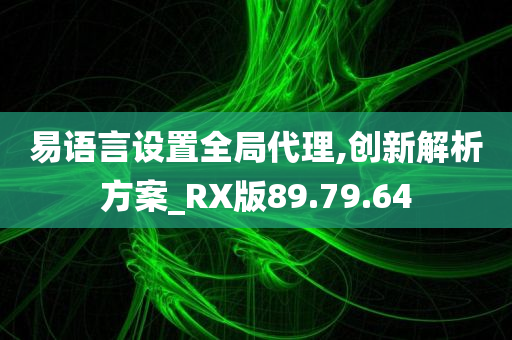 易语言设置全局代理,创新解析方案_RX版89.79.64