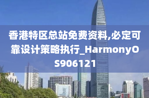 香港特区总站免费资料,必定可靠设计策略执行_HarmonyOS906121