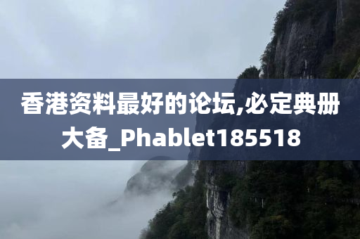 香港资料最好的论坛,必定典册大备_Phablet185518