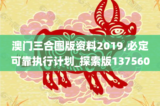 澳门三合图版资料2019,必定可靠执行计划_探索版137560