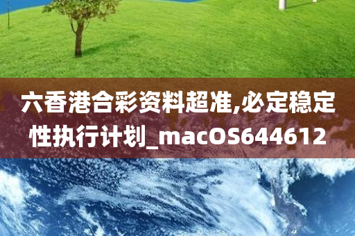 六香港合彩资料超准,必定稳定性执行计划_macOS644612