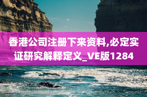 香港公司注册下来资料,必定实证研究解释定义_VE版1284