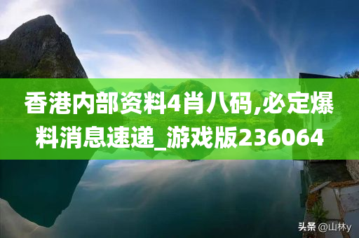 香港内部资料4肖八码,必定爆料消息速递_游戏版236064