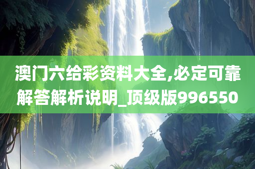 澳门六给彩资料大全,必定可靠解答解析说明_顶级版996550