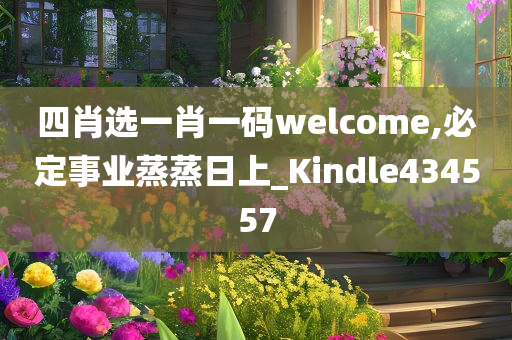 四肖选一肖一码welcome,必定事业蒸蒸日上_Kindle434557