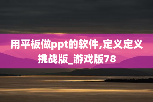 用平板做ppt的软件,定义定义挑战版_游戏版78