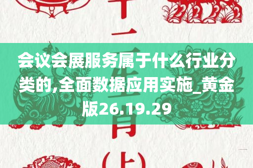 会议会展服务属于什么行业分类的,全面数据应用实施_黄金版26.19.29