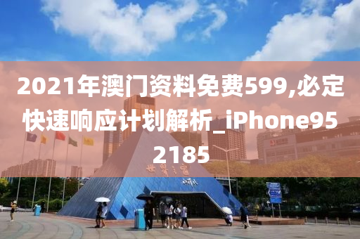 2021年澳门资料免费599,必定快速响应计划解析_iPhone952185