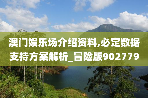 澳门娱乐场介绍资料,必定数据支持方案解析_冒险版902779