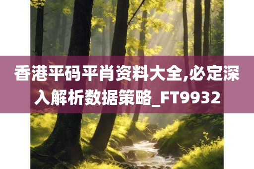 香港平码平肖资料大全,必定深入解析数据策略_FT9932