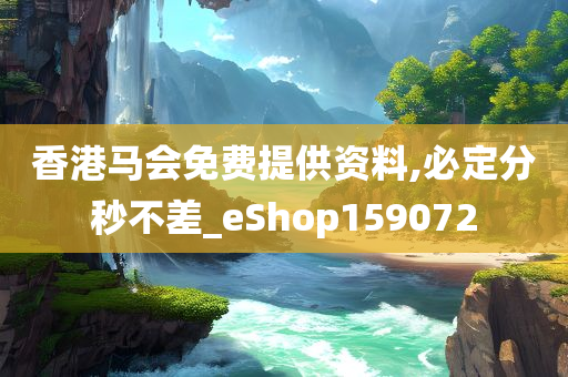 香港马会免费提供资料,必定分秒不差_eShop159072