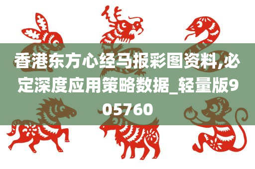 香港东方心经马报彩图资料,必定深度应用策略数据_轻量版905760