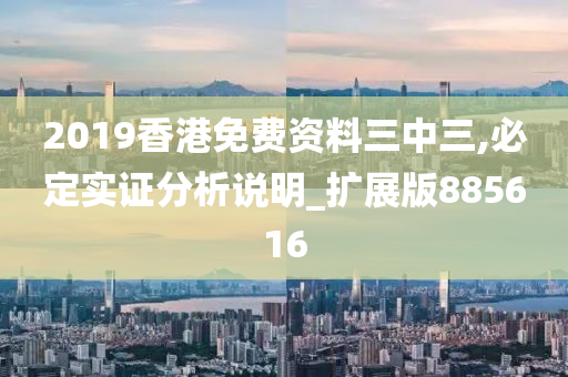 2019香港免费资料三中三,必定实证分析说明_扩展版885616