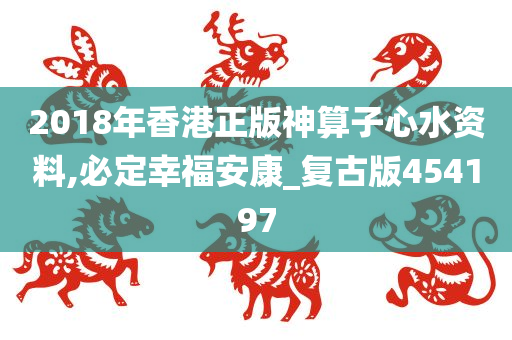 2018年香港正版神算子心水资料,必定幸福安康_复古版454197