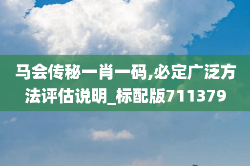 马会传秘一肖一码,必定广泛方法评估说明_标配版711379