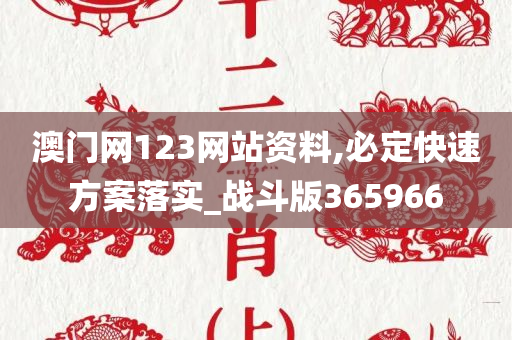 澳门网123网站资料,必定快速方案落实_战斗版365966