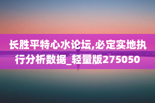 长胜平特心水论坛,必定实地执行分析数据_轻量版275050