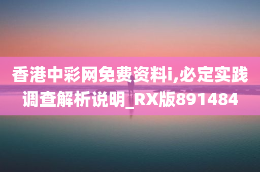 香港中彩网免费资料i,必定实践调查解析说明_RX版891484