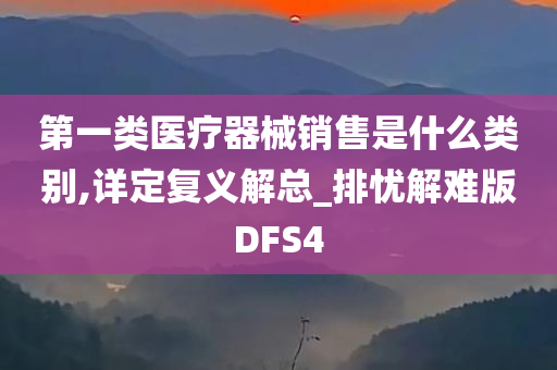 第一类医疗器械销售是什么类别,详定复义解总_排忧解难版DFS4