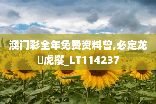 澳门彩全年免费资料曾,必定龙拏虎攫_LT114237