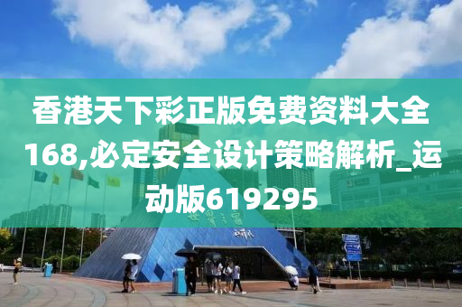 香港天下彩正版免费资料大全168,必定安全设计策略解析_运动版619295