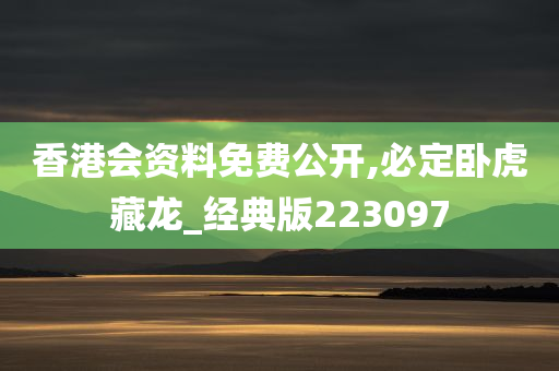 香港会资料免费公开,必定卧虎藏龙_经典版223097