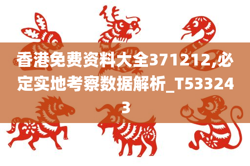 香港免费资料大全371212,必定实地考察数据解析_T533243