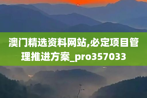 澳门精选资料网站,必定项目管理推进方案_pro357033