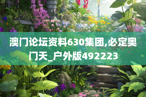 澳门论坛资料630集团,必定奥门天_户外版492223