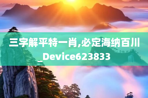 三字解平特一肖,必定海纳百川_Device623833