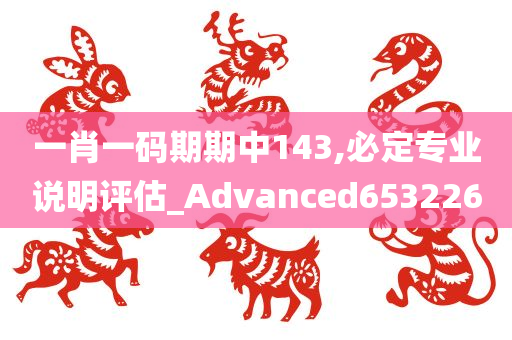 一肖一码期期中143,必定专业说明评估_Advanced653226