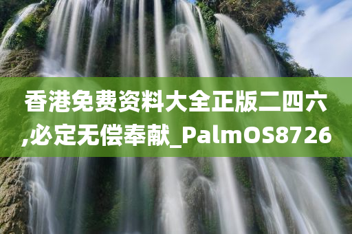 香港免费资料大全正版二四六,必定无偿奉献_PalmOS8726