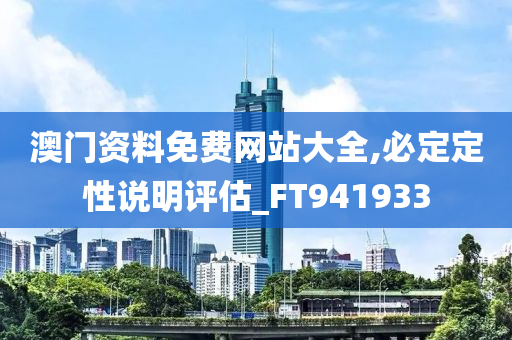 澳门资料免费网站大全,必定定性说明评估_FT941933