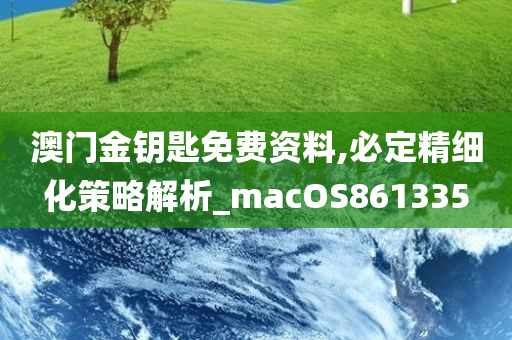 澳门金钥匙免费资料,必定精细化策略解析_macOS861335