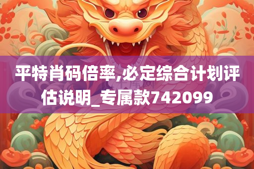 平特肖码倍率,必定综合计划评估说明_专属款742099