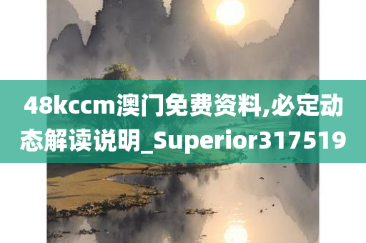 48kccm澳门免费资料,必定动态解读说明_Superior317519