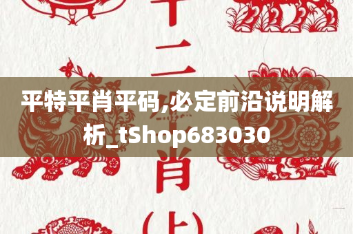 平特平肖平码,必定前沿说明解析_tShop683030