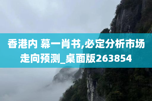 香港内 幕一肖书,必定分析市场走向预测_桌面版263854