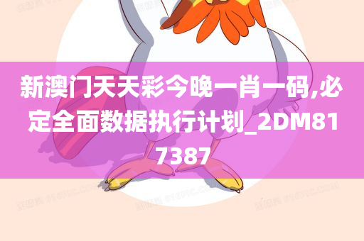 新澳门天天彩今晚一肖一码,必定全面数据执行计划_2DM817387