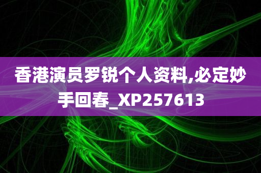 香港演员罗锐个人资料,必定妙手回春_XP257613