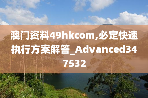 澳门资料49hkcom,必定快速执行方案解答_Advanced347532